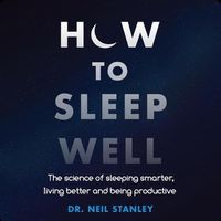 Cover image for How to Sleep Well: The Science of Sleeping Smarter, Living Better and Being Productive