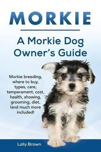 Cover image for Morkie: Morkie breeding, where to buy, types, care, temperament, cost, health, showing, grooming, diet, and much more included! A Morkie Dog Owner's Guide