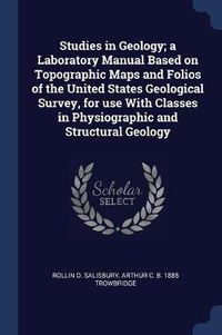 Cover image for Studies in Geology; A Laboratory Manual Based on Topographic Maps and Folios of the United States Geological Survey, for Use with Classes in Physiographic and Structural Geology