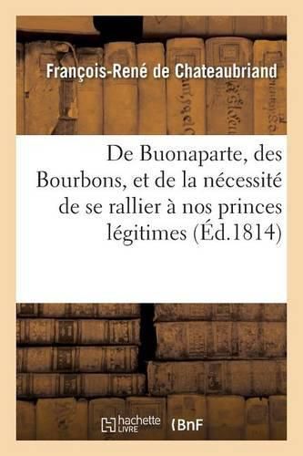 de Buonaparte, Des Bourbons, Et de la Necessite de Se Rallier A Nos Princes Legitimes: Pour Le Bonheur de la France Et Celui de l'Europe