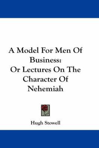 Cover image for A Model for Men of Business: Or Lectures on the Character of Nehemiah