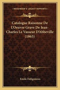 Cover image for Catalogue Raisonne de L'Oeuvre Grave de Jean-Charles Le Vasseur D'Abbeville (1865)