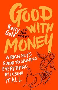 Cover image for Good with Money: A Rich Guy's Guide to Gaining Everything by Losing it All. A Memoir