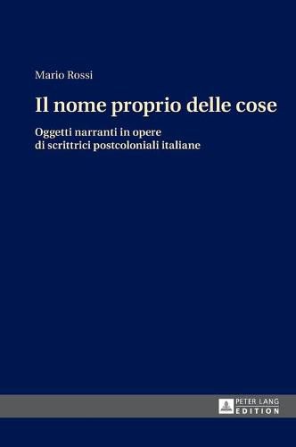 Cover image for Il Nome Proprio Delle Cose: Oggetti Narranti in Opere Di Scrittrici Postcoloniali Italiane