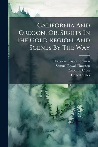 Cover image for California And Oregon, Or, Sights In The Gold Region, And Scenes By The Way
