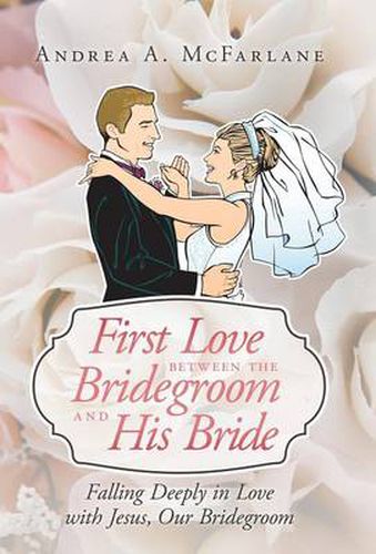 Cover image for First Love Between the Bridegroom and His Bride: Falling Deeply in Love with Jesus, Our Bridegroom