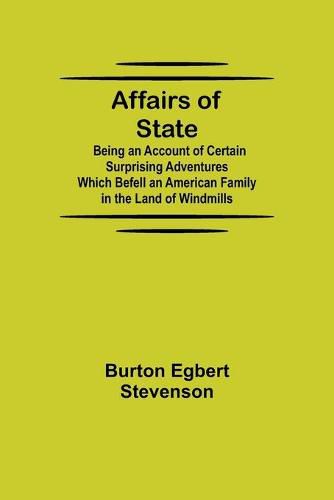 Cover image for Affairs of State; Being an Account of Certain Surprising Adventures Which Befell an American Family in the Land of Windmills