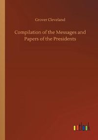 Cover image for Compilation of the Messages and Papers of the Presidents