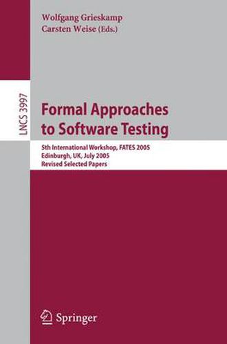 Cover image for Formal Approaches to Software Testing: 5th International Workshop, FATES 2005, Edinburgh, UK, July 11, 2005, Revised Selected Papers