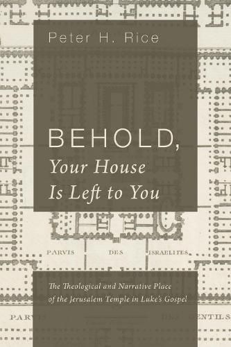Behold, Your House Is Left to You: The Theological and Narrative Place of the Jerusalem Temple in Luke's Gospel
