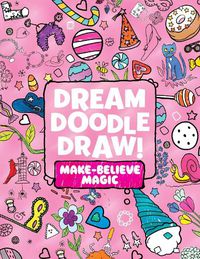 Cover image for Dream Doodle Draw! Make-Believe Magic: Sweet Treats; Dress-Up Time; Grow, Garden, Grow
