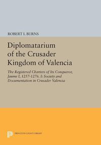 Cover image for Diplomatarium of the Crusader Kingdom of Valencia: The Registered Charters of Its Conqueror, Jaume I, 1257-1276. I: Society and Documentation in Crusader Valencia