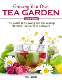 Cover image for Growing Your Own Tea Garden, Second Edition: The Guide to Growing and Harvesting Flavorful Teas in Your Backyard
