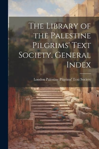 Cover image for The Library of the Palestine Pilgrims' Text Society. General Index