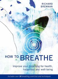 Cover image for How to Breathe: Improve your breathing for health, happiness and well-being