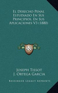 Cover image for El Derecho Penal Estudiado En Sus Principios, En Sus Aplicaciones V3 (1880)