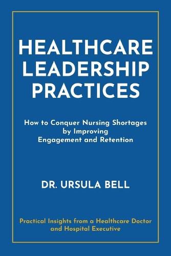 Cover image for Healthcare Leadership Practices: How to Conquer Nursing Shortages by Improving Engagement and Retention