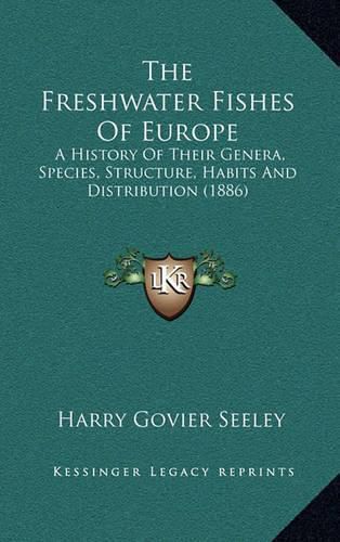 Cover image for The Freshwater Fishes of Europe: A History of Their Genera, Species, Structure, Habits and Distribution (1886)