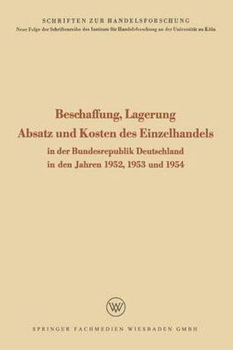 Cover image for Beschaffung, Lagerung, Absatz Und Kosten Des Einzelhandels: In Der Bundesrepublik Deutschland in Den Jahren 1952, 1953 Und 1954