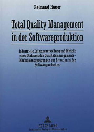 Cover image for Total Quality Management in Der Softwareproduktion: Industrielle Leistungserstellung Und Modelle Eines Umfassenden Qualitaetsmanagements - Merkmalsauspraegungen Zur Situation in Der Softwareproduktion
