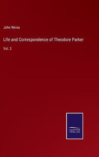 Cover image for Life and Correspondence of Theodore Parker: Vol. 2