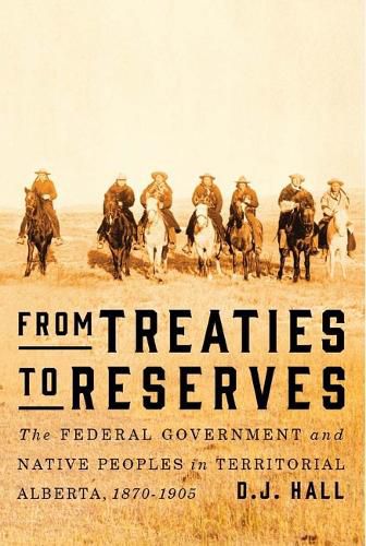 Cover image for From Treaties to Reserves: The Federal Government and Native Peoples in Territorial Alberta, 1870-1905