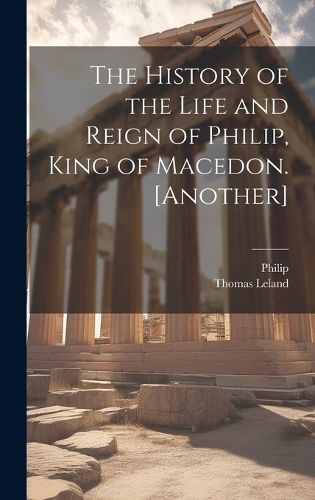 Cover image for The History of the Life and Reign of Philip, King of Macedon. [Another]