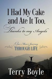 Cover image for I Had My Cake and Ate It Too, Thanks to My Angels: One Man's Journey Through Life