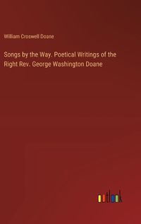 Cover image for Songs by the Way. Poetical Writings of the Right Rev. George Washington Doane