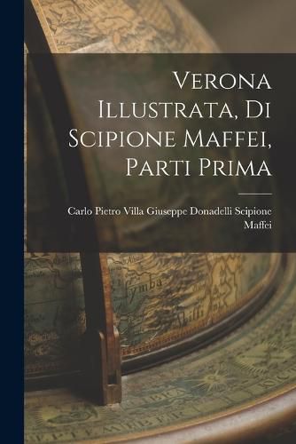 Cover image for Verona Illustrata, di Scipione Maffei, Parti Prima