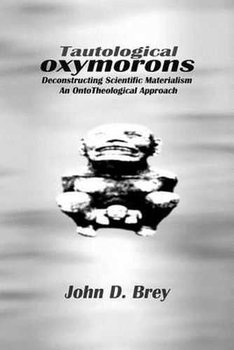 Cover image for Tautological Oxymorons: Deconstructing Scientific Materialism: An Onto-Theological Approach