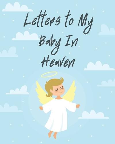 Cover image for Letters To My Baby In Heaven: A Diary Of All The Things I Wish I Could Say Newborn Memories Grief Journal Loss of a Baby Sorrowful Season Forever In Your Heart Remember and Reflect