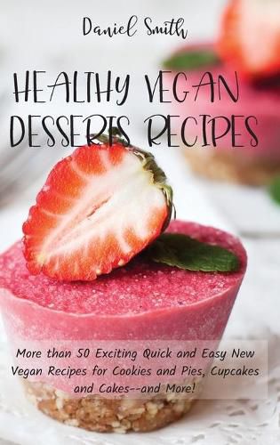 Cover image for Healthy Vegan Desserts Recipes: More than 50 Exciting Quick and Easy New Vegan Recipes for Cookies and Pies, Cupcakes and Cakes--and More!