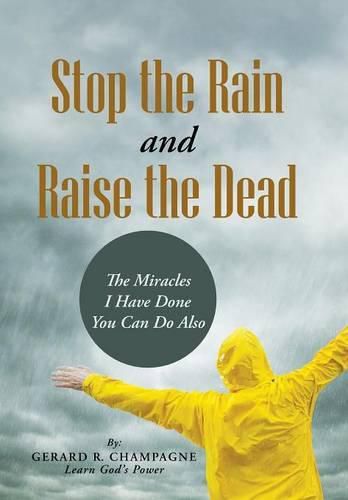 Cover image for Stop the Rain and Raise the Dead: The Miracles I Have Done You Can Do Also