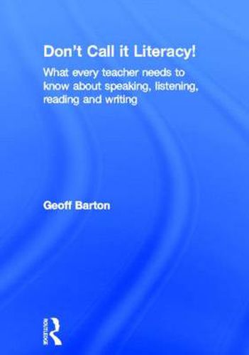 Cover image for Don't Call it Literacy!: What every teacher needs to know about speaking, listening, reading and writing