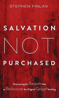 Cover image for Salvation Not Purchased: Overcoming the Ransom Idea to Rediscover the Original Gospel Teaching