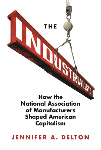 Cover image for The Industrialists: How the National Association of Manufacturers Shaped American Capitalism