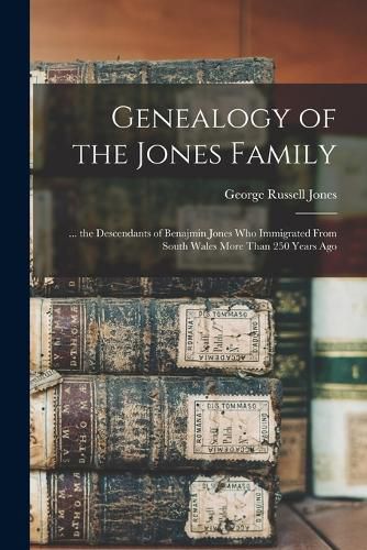 Genealogy of the Jones Family; ... the Descendants of Benajmin Jones who Immigrated From South Wales More Than 250 Years Ago