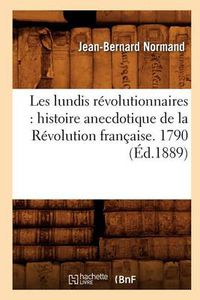 Cover image for Les Lundis Revolutionnaires: Histoire Anecdotique de la Revolution Francaise. 1790 (Ed.1889)