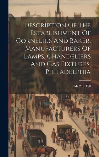 Cover image for Description Of The Establishment Of Cornelius And Baker, Manufacturers Of Lamps, Chandeliers And Gas Fixtures, Philadelphia