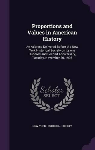 Cover image for Proportions and Values in American History: An Address Delivered Before the New York Historical Society on Its One Hundred and Second Anniversary, Tuesday, November 20, 1906