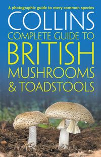 Cover image for Collins Complete British Mushrooms and Toadstools: The Essential Photograph Guide to Britain's Fungi