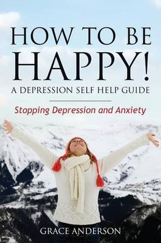 Cover image for How to Be Happy! a Depression Self Help Guide: Stopping Depression and Anxiety