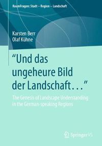 Cover image for Und das ungeheure Bild der Landschaft...: The Genesis of Landscape Understanding in the German-speaking Regions