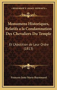 Cover image for Monumens Historiques, Relatifs a la Condamnation Des Chevaliers Du Temple: Et L'Abolition de Leur Ordre (1813)