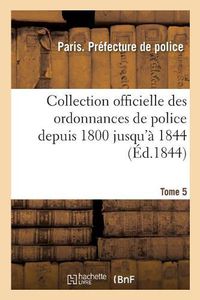 Cover image for Collection Officielle Des Ordonnances de Police Depuis 1800 Jusqu'a 1844. Tome 5