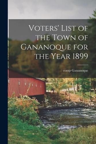 Cover image for Voters' List of the Town of Gananoque for the Year 1899 [microform]