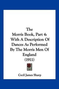 Cover image for The Morris Book, Part 4: With a Description of Dances as Performed by the Morris Men of England (1911)