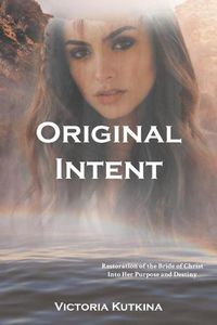 Cover image for Original Intent Restoration of the Bride of Christ Into Her Purpose and Destiny