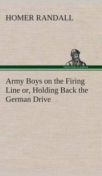 Cover image for Army Boys on the Firing Line or, Holding Back the German Drive